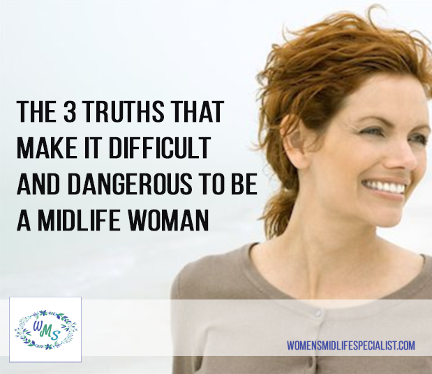 The 3 truths that make it difficult & dangerous to be a midlife woman