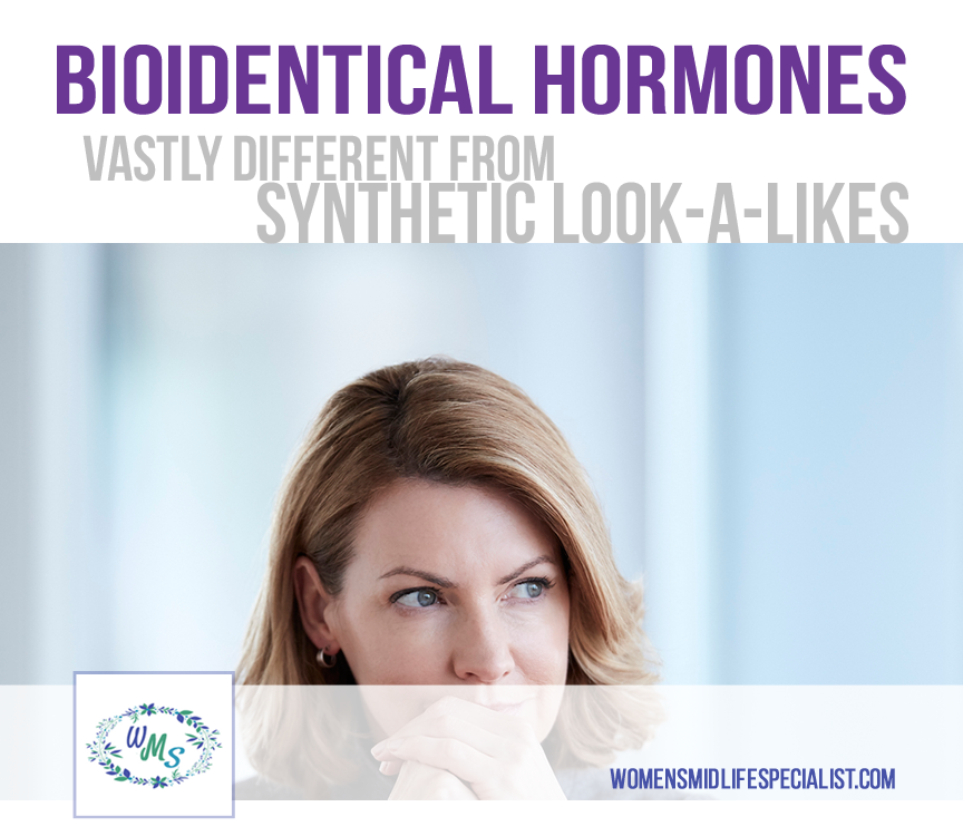 BIOIDENTICAL Hormones! They are VASTLY different from Pharmaceutical Synthetic Hormone “look-a-likes.”