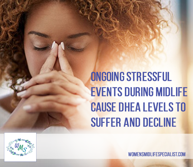 Ongoing Stressful Events During Midlife cause DHEA levels to Suffer & Decline
